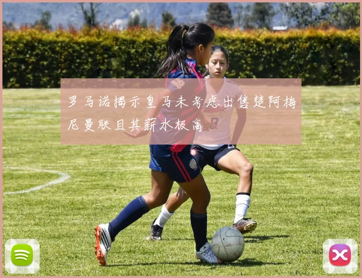 罗马诺揭示皇马未考虑出售楚阿梅尼曼联且其薪水极高