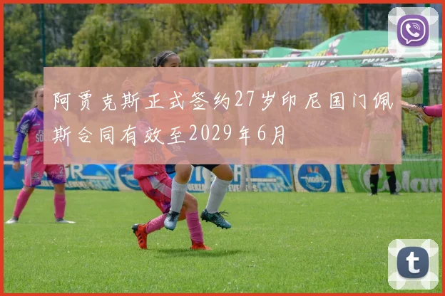 阿贾克斯正式签约27岁印尼国门佩斯合同有效至2029年6月