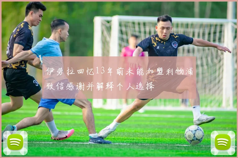 伊劳拉回忆13年前未能加盟利物浦致信感谢并解释个人选择