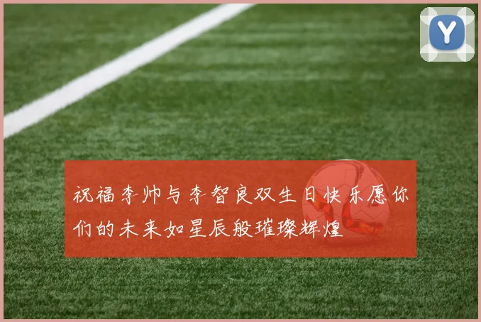 祝福李帅与李智良双生日快乐愿你们的未来如星辰般璀璨辉煌