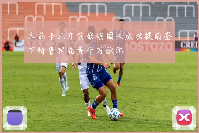 本菲卡三年前截胡国米成功提前签下特鲁宾花费千万欧元