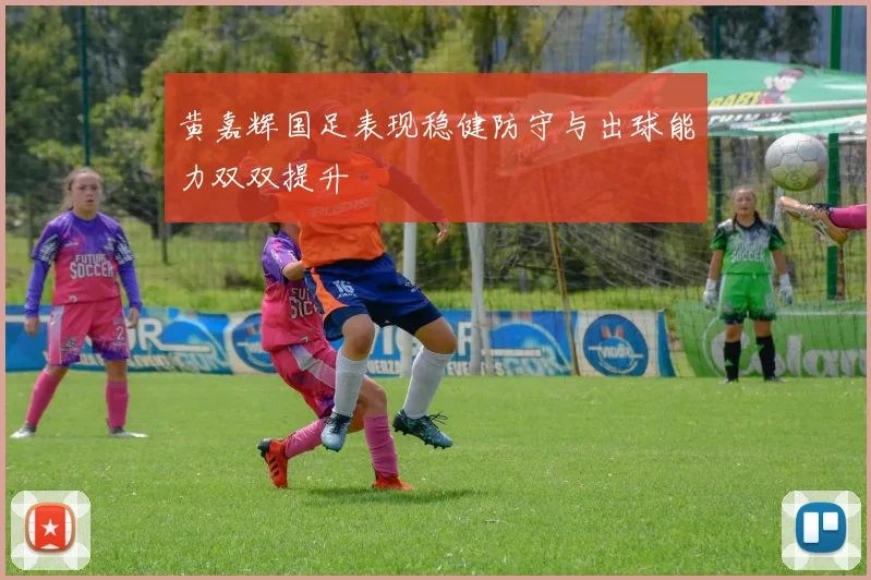 黄嘉辉国足表现稳健防守与出球能力双双提升