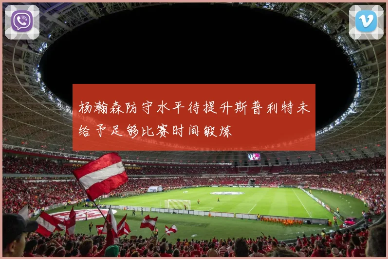 杨瀚森防守水平待提升斯普利特未给予足够比赛时间锻炼