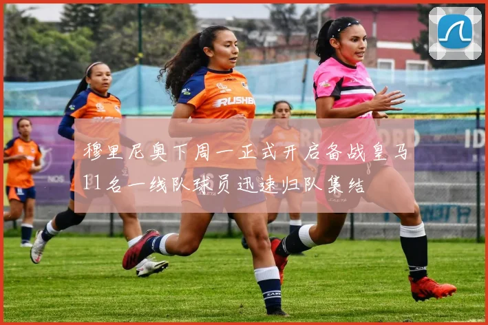 穆里尼奥下周一正式开启备战皇马11名一线队球员迅速归队集结