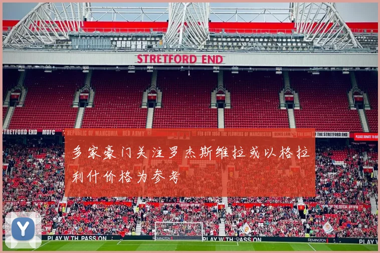 多家豪门关注罗杰斯维拉或以格拉利什价格为参考